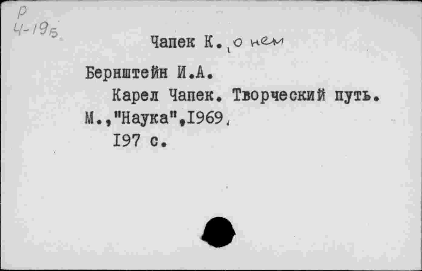 ﻿Чапек К.
Бернштейн И.А.
Карел Чапек. Творческий путь.
М.,“Наука",1969,
197 с.